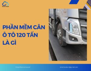 Phần mềm cân ô tô 120 tấn là gì?