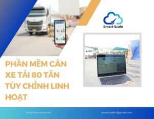 Giải pháp phần mềm cân xe tải 80 tấn tùy chỉnh linh hoạt cho doanh nghiệp