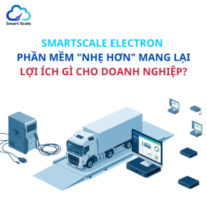 SmartScale Electron: Phần mềm trạm cân “nhẹ hơn” mang lại lợi ích gì cho doanh nghiệp?
